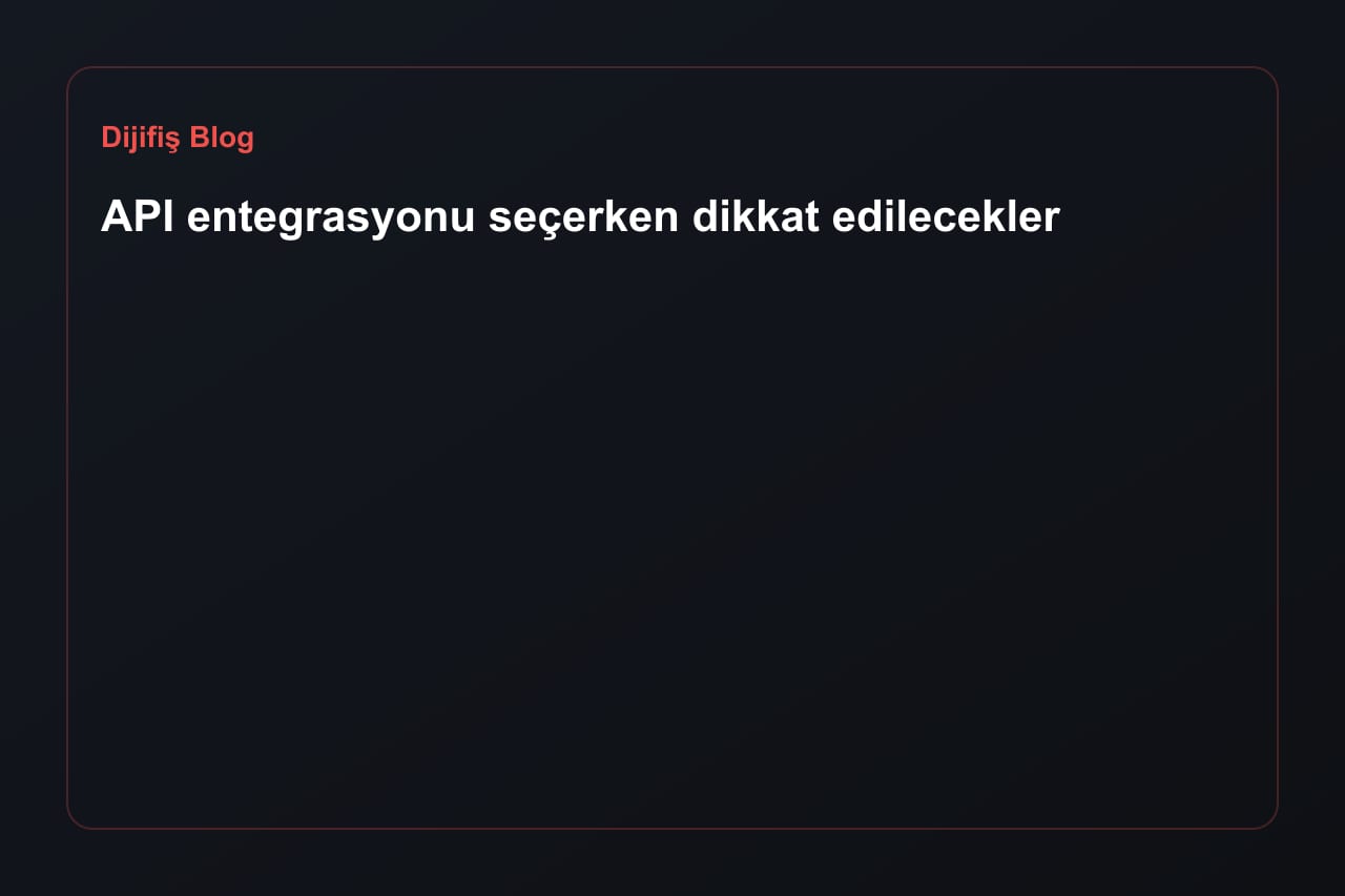 API entegrasyonu seçerken dikkat edilecekler