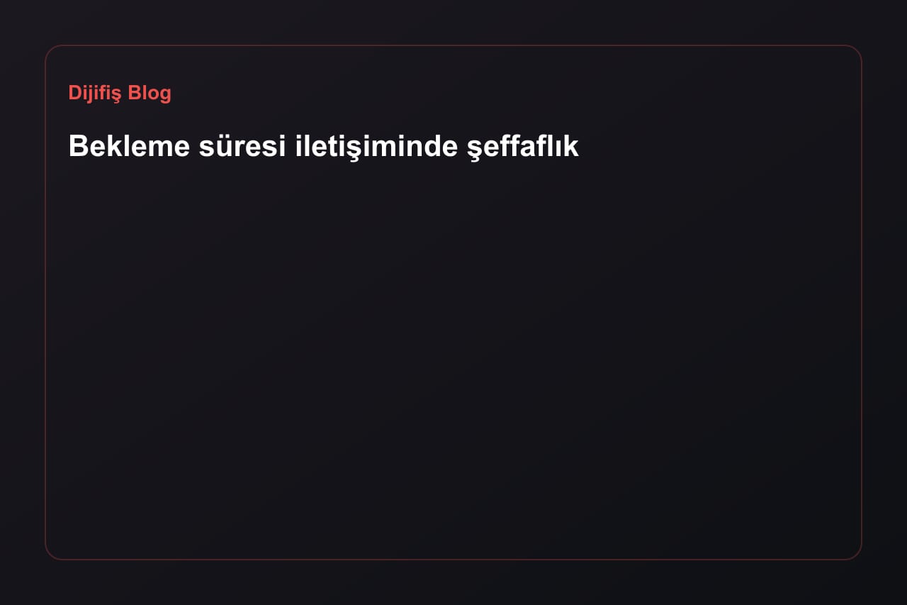 Bekleme süresi iletişiminde şeffaflık