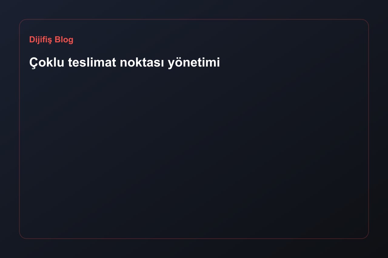 Çoklu teslimat noktası yönetimi