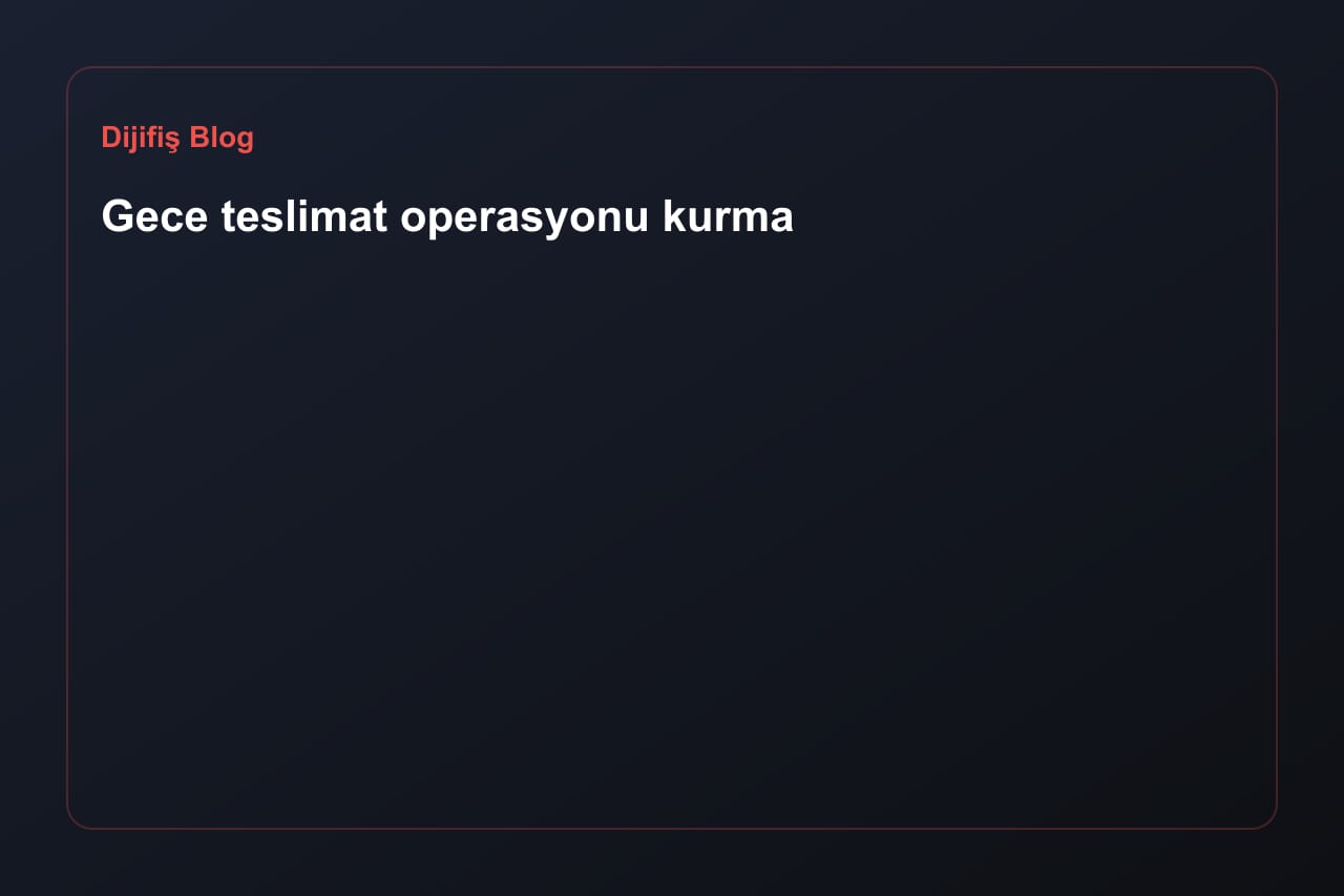 Gece teslimat operasyonu kurma