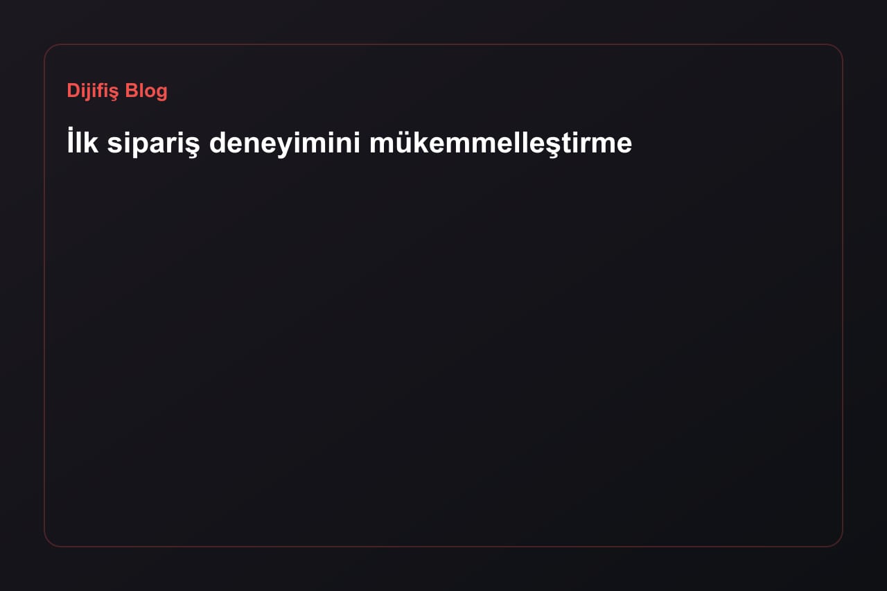 İlk sipariş deneyimini mükemmelleştirme