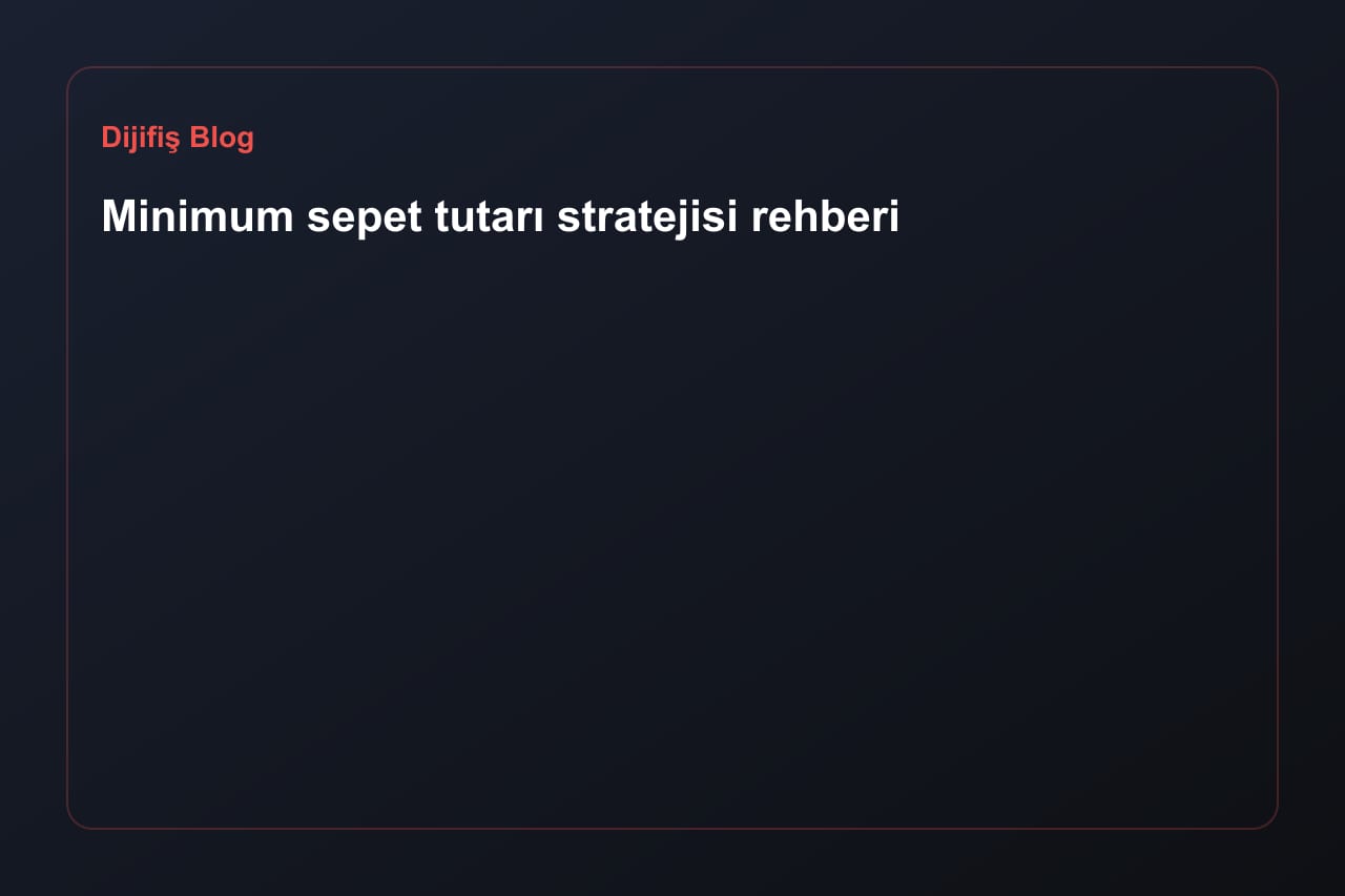 Minimum sepet tutarı stratejisi rehberi