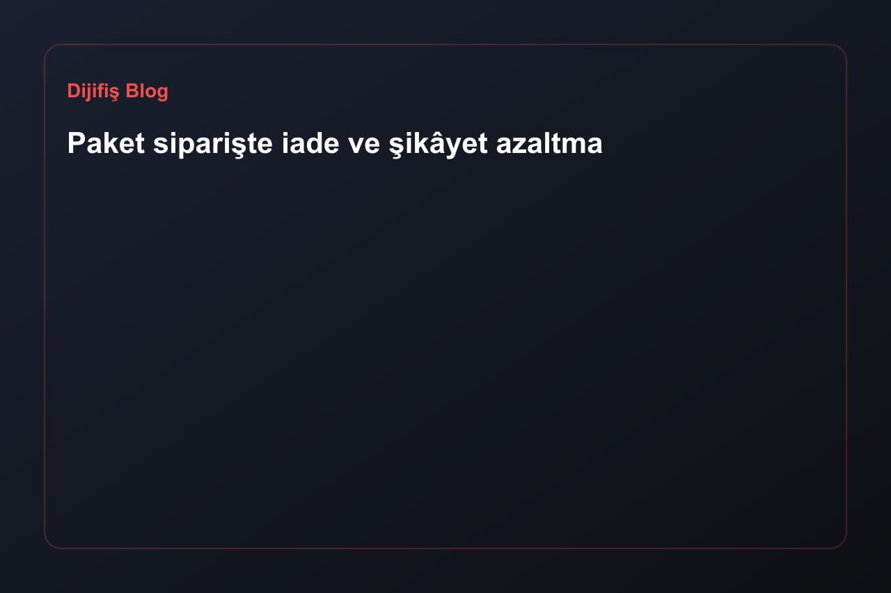 Paket siparişte iade ve şikâyet azaltma