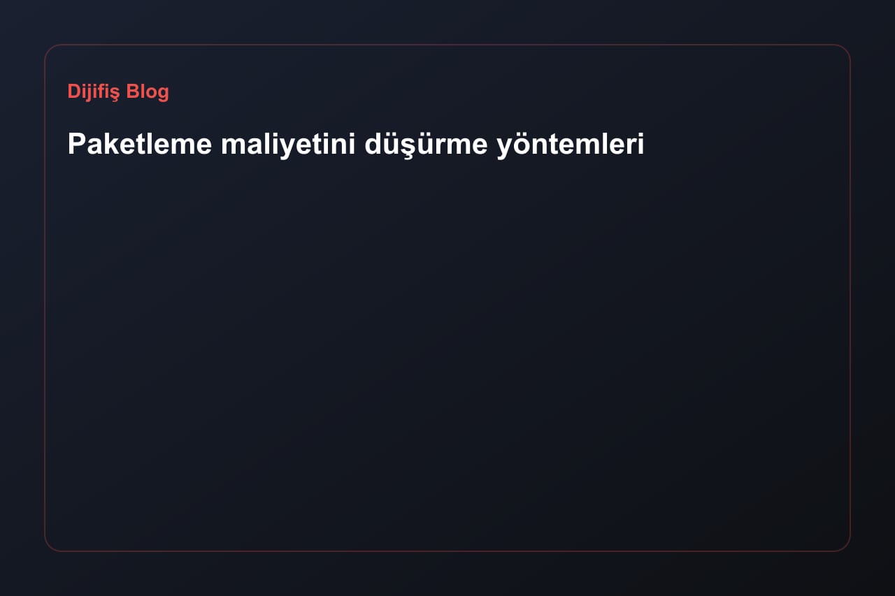 Paketleme maliyetini düşürme yöntemleri