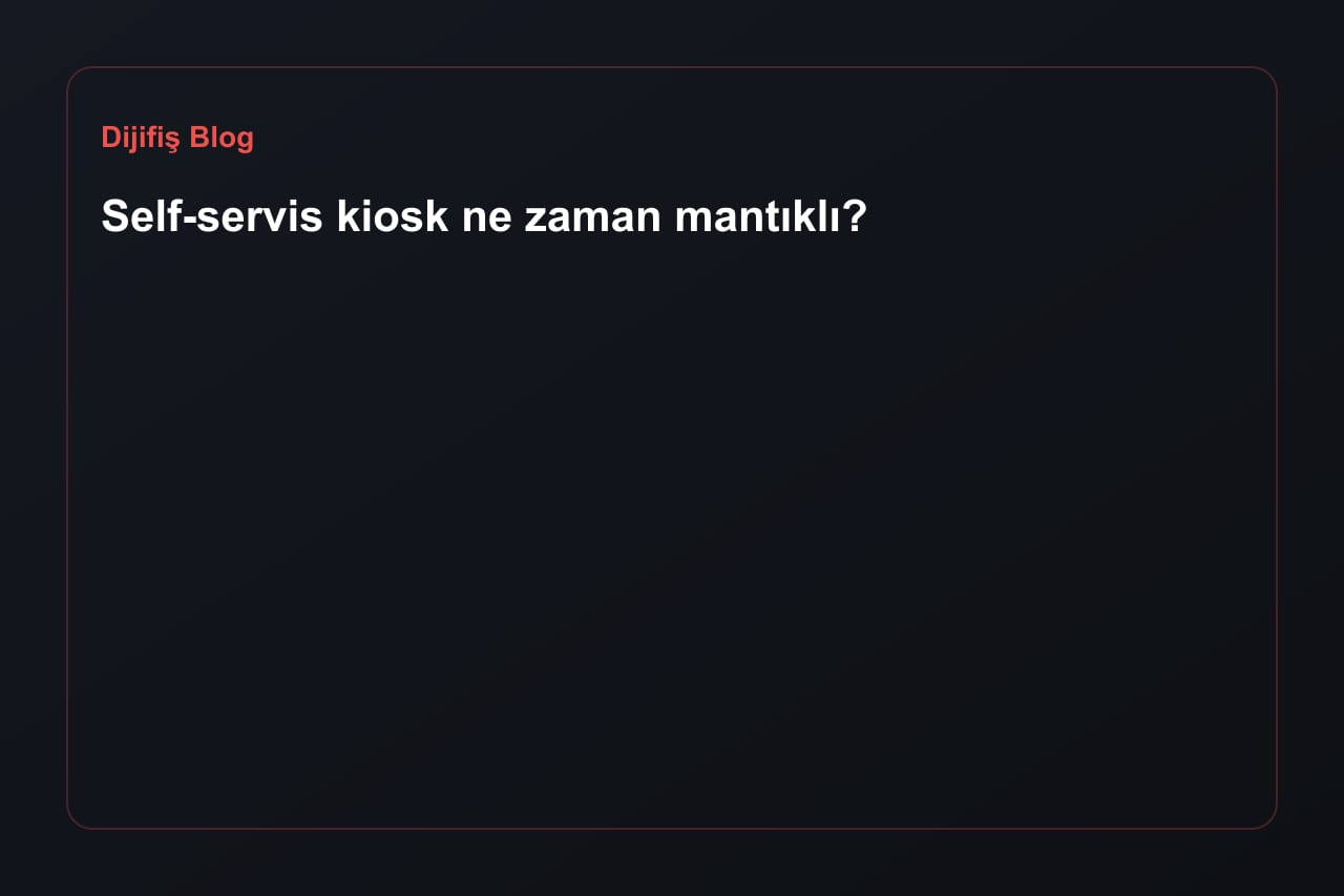 Self-servis kiosk ne zaman mantıklı?