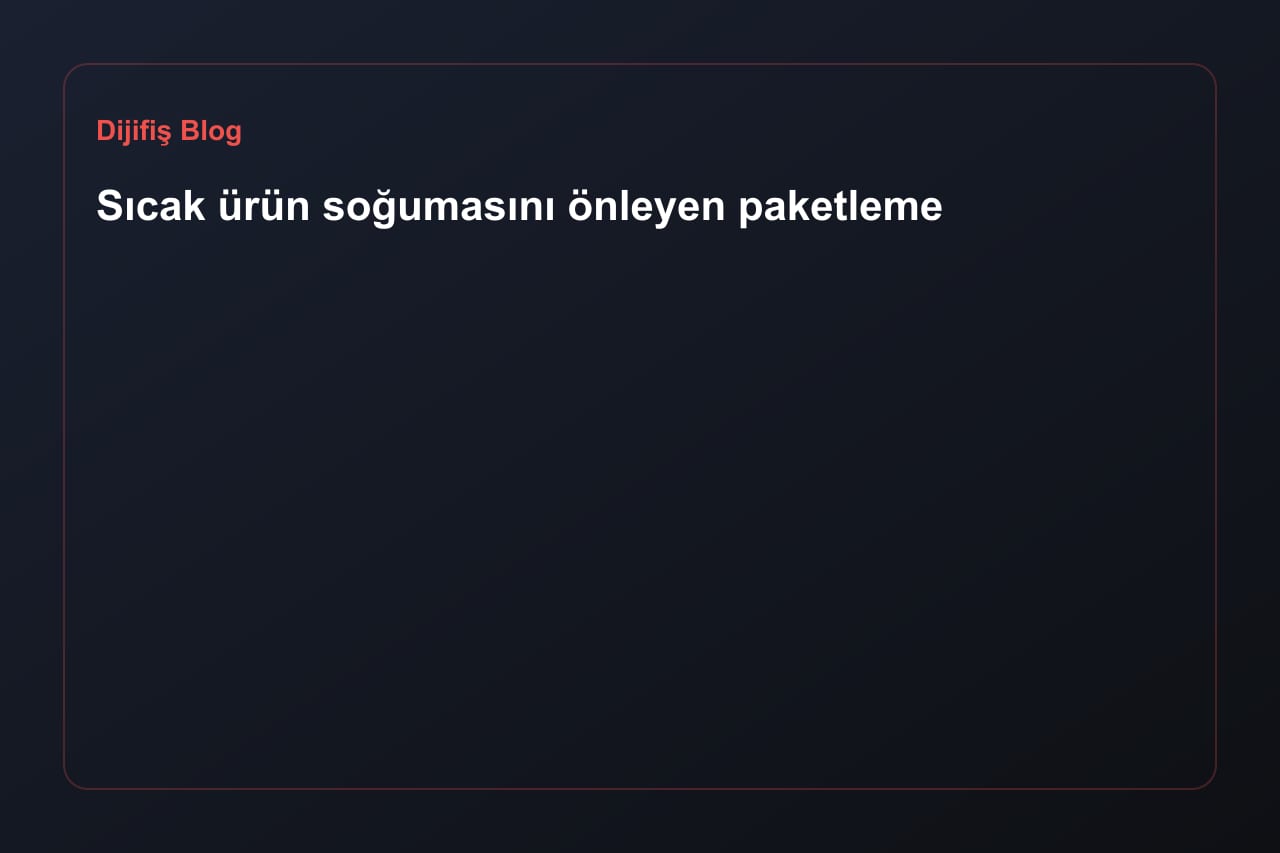 Sıcak ürün soğumasını önleyen paketleme