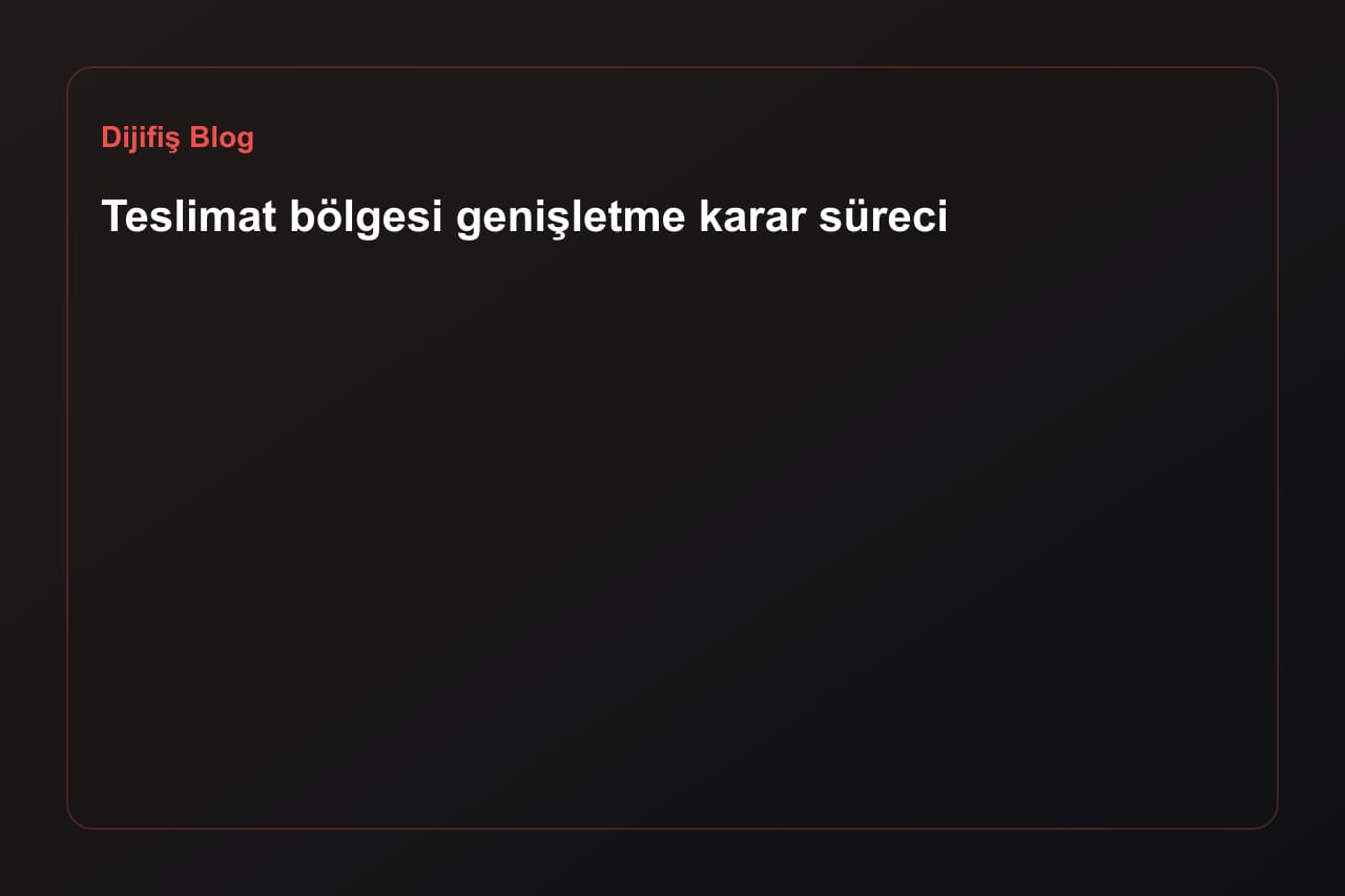Teslimat bölgesi genişletme karar süreci