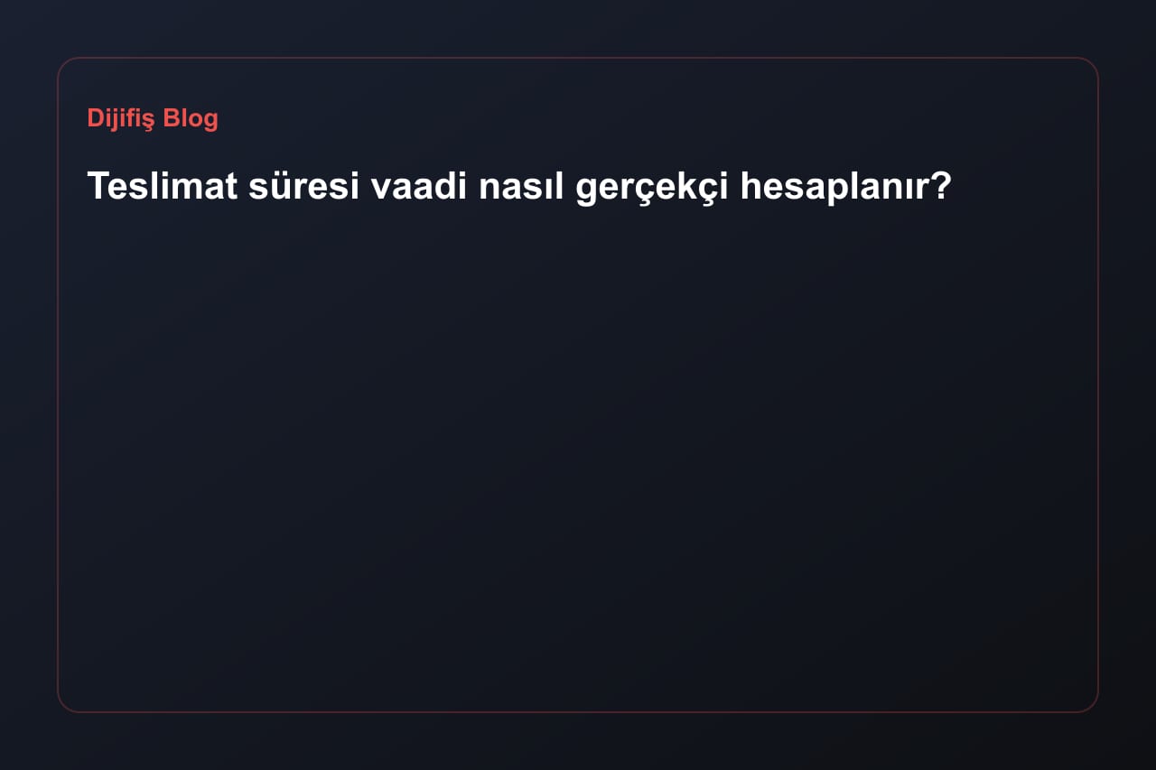 Teslimat süresi vaadi nasıl gerçekçi hesaplanır?